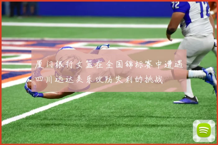 厦门银行女篮在全国锦标赛中遭遇四川远达美乐攻防失利的挑战